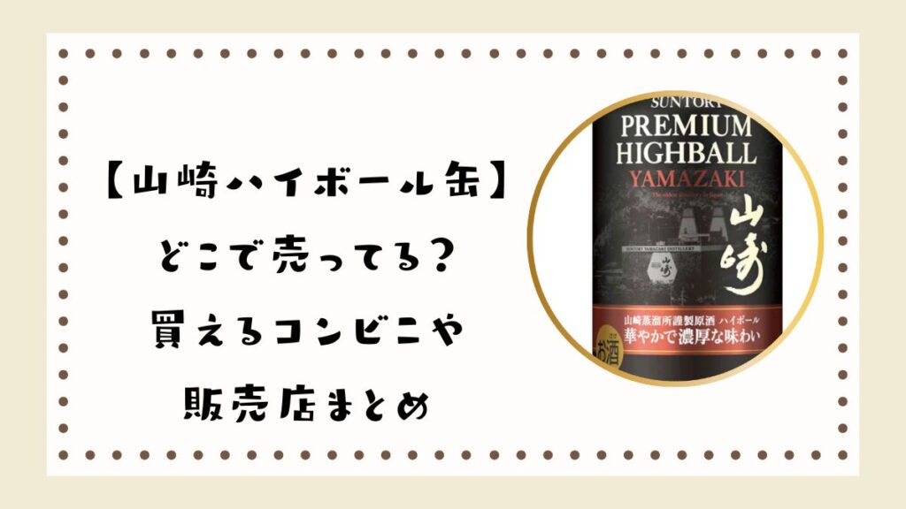 2024【山崎ハイボール缶】どこで売ってる？買えるコンビニや販売店まとめ