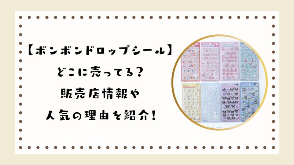 ボンボンドロップシールはどこに売ってる？販売店情報や人気の理由を紹介！