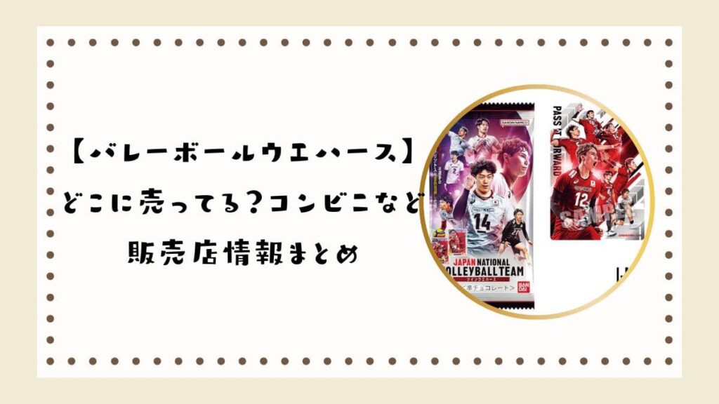 バレーボールウエハースはどこに売ってる？コンビニなど販売店情報まとめ