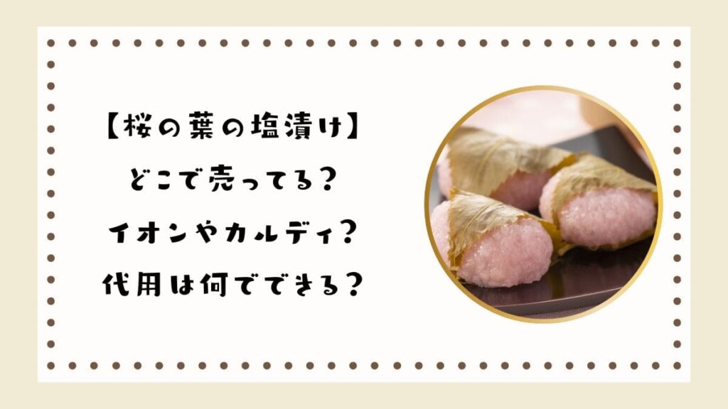 【桜の葉の塩漬け】どこで売ってる？イオンやカルディ？代用は何でできる？