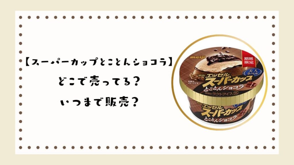 【スーパーカップとことんショコラ】どこで売ってる？いつまで販売？