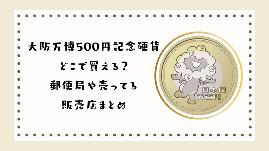 大阪万博500円記念硬貨はどこで買える？郵便局や売ってる販売店まとめ