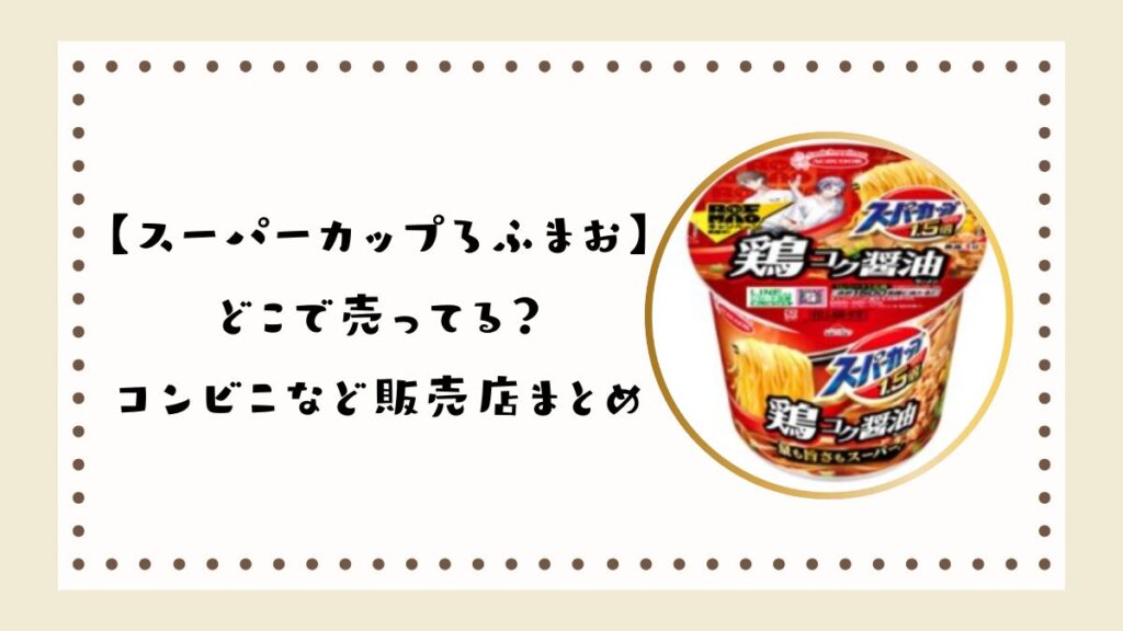 【スーパーカップろふまお】どこで売ってる？コンビニなど販売店まとめ