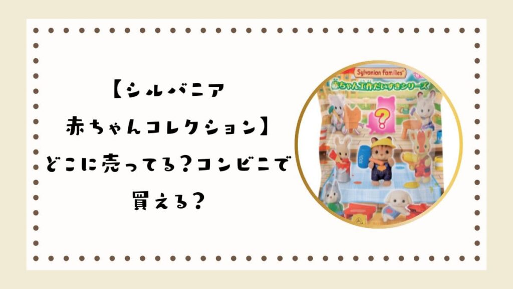 【シルバニア赤ちゃんコレクション】どこに売ってる？コンビニで買える？