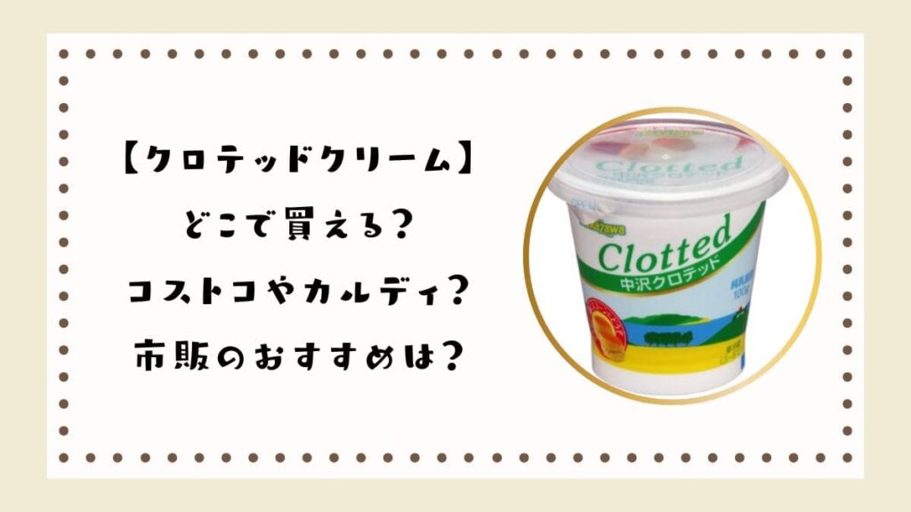 【クロテッドクリーム】どこで買える？コストコやカルディ？市販のおすすめは？