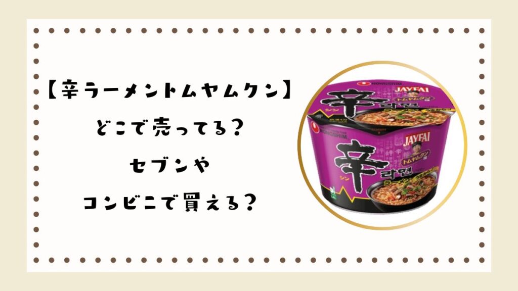 【辛ラーメントムヤムクン】どこで売ってる？セブンやコンビニで買える？