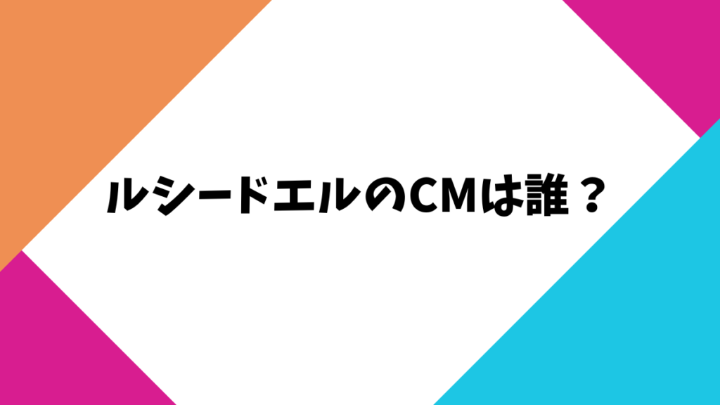 ルシードエル CM 誰？「気持ちわるい」「ブサイク」と言われる真相と理由3選