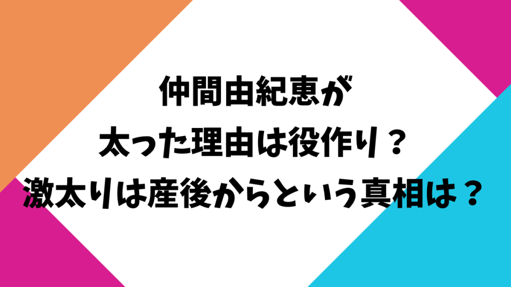 仲間由紀恵が太った理由は役作り？激太りは産後からという真相は？