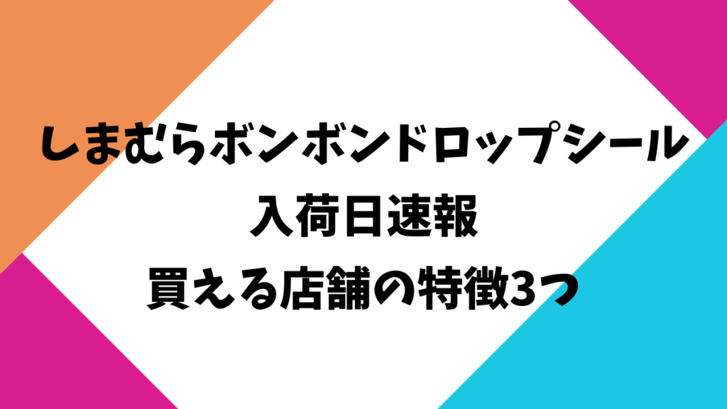 しまむらボンボンドロップシール入荷日速報｜買える店舗の特徴3つ