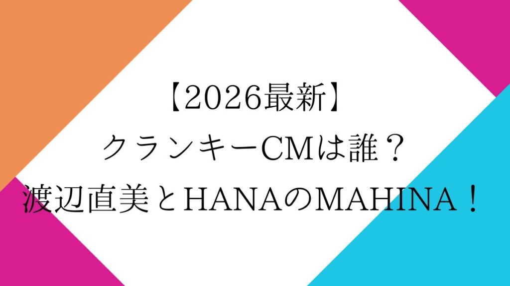 【2026最新】クランキーCMは誰？女の子は渡辺直美とHANAのMAHINA！