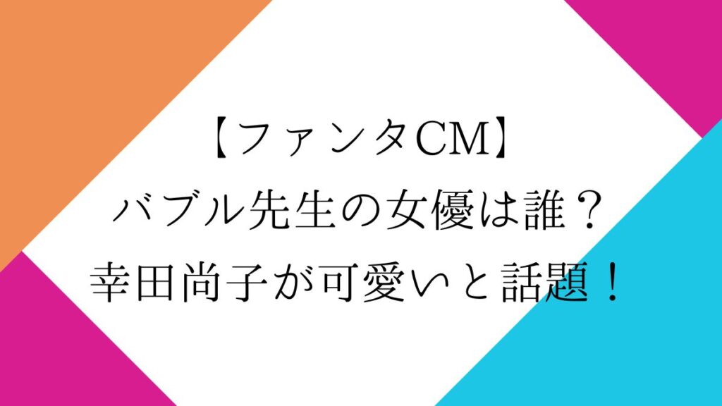 【ファンタCM】バブル先生の女優は誰？幸田尚子が可愛いと話題！